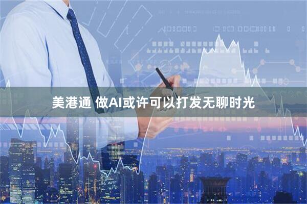美港通 做AI或许可以打发无聊时光