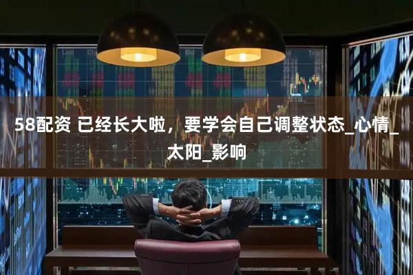 58配资 已经长大啦，要学会自己调整状态_心情_太阳_影响