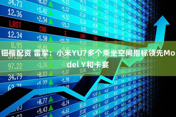 钿楷配资 雷军：小米YU7多个乘坐空间指标领先Model Y和卡宴