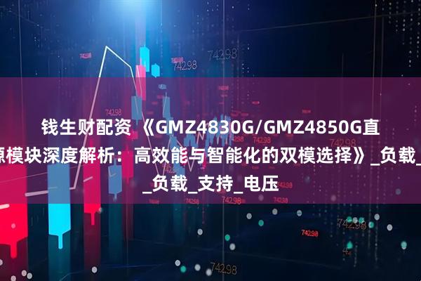 钱生财配资 《GMZ4830G/GMZ4850G直流通讯电源模块深度解析：高效能与智能化的双模选择》_负载_支持_电压