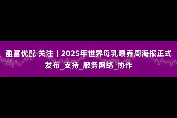 盈富优配 关注｜2025年世界母乳喂养周海报正式发布_支持_服务网络_协作