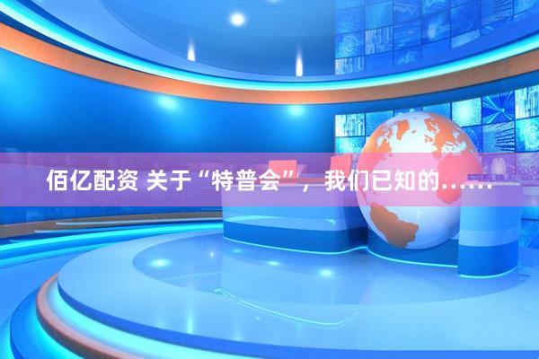 佰亿配资 关于“特普会”，我们已知的……