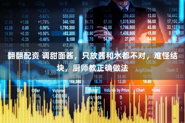 翻翻配资 调甜面酱，只放酱和水都不对，难怪结块，厨师教正确做法