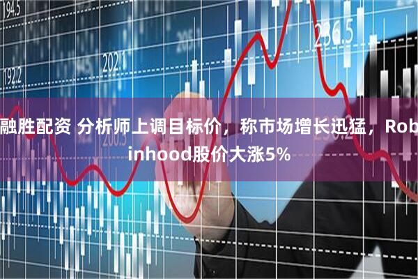 融胜配资 分析师上调目标价，称市场增长迅猛，Robinhood股价大涨5%