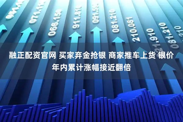融正配资官网 买家弃金抢银 商家推车上货 银价年内累计涨幅接近翻倍