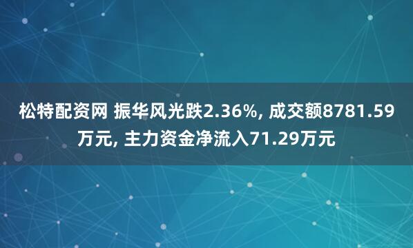 松特配资网 振华风光跌2.36%, 成交额8781.59万元, 主力资金净流入71.29万元