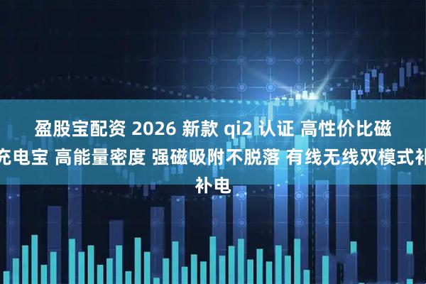 盈股宝配资 2026 新款 qi2 认证 高性价比磁吸充电宝 高能量密度 强磁吸附不脱落 有线无线双模式补电