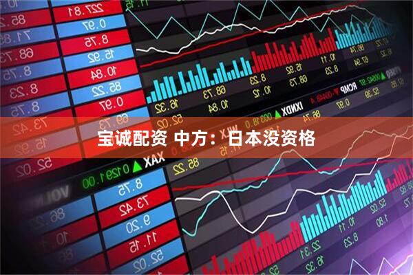 宝诚配资 中方：日本没资格